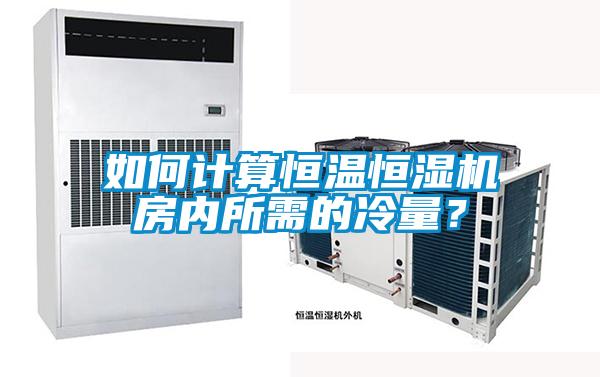 如何計算恒溫恒濕機(jī)房內(nèi)所需的冷量？
