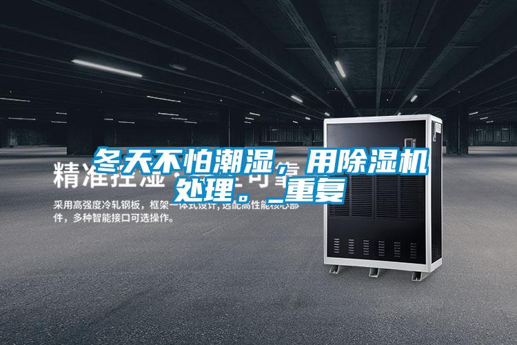 冬天不怕潮濕，用除濕機處理。_重復
