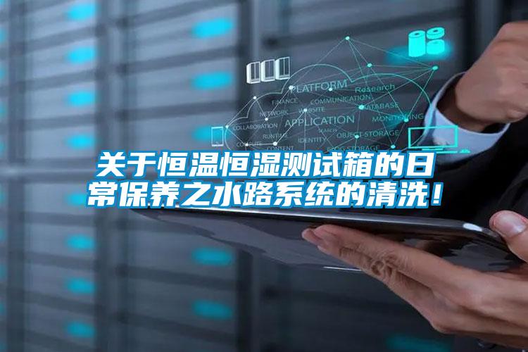 關于恒溫恒濕測試箱的日常保養之水路系統的清洗！
