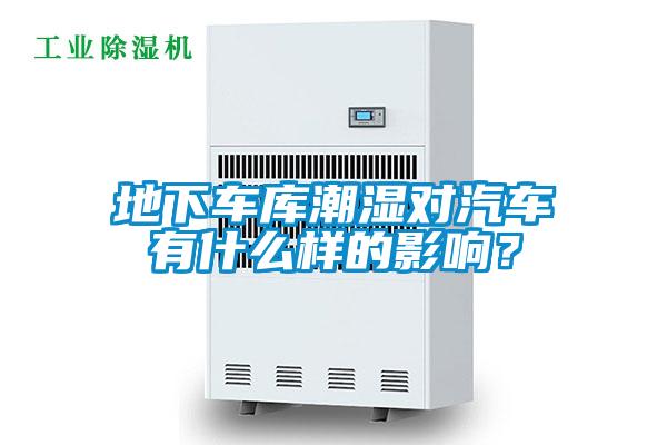 地下車庫潮濕對汽車有什么樣的影響？