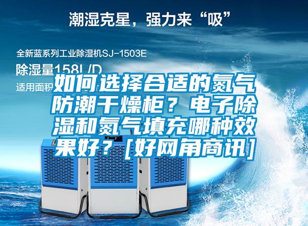 如何選擇合適的氮氣防潮干燥柜？電子除濕和氮氣填充哪種效果好？[好網角商訊]