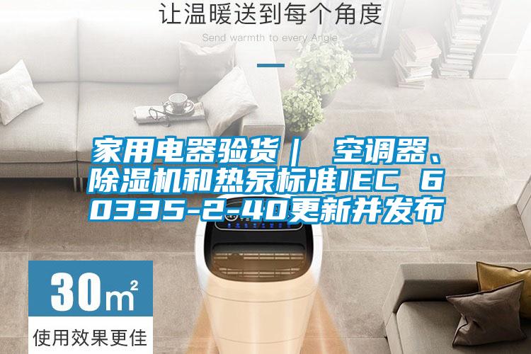 家用電器驗貨｜ 空調器、除濕機和熱泵標準IEC 60335-2-40更新并發布