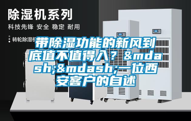 帶除濕功能的新風(fēng)到底值不值得入？——一位西安客戶(hù)的自述