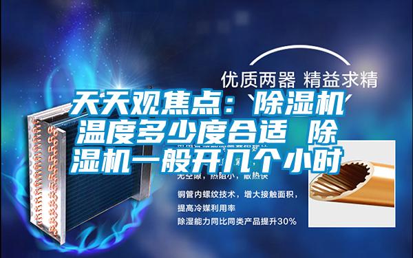 天天觀焦點：除濕機溫度多少度合適 除濕機一般開幾個小時