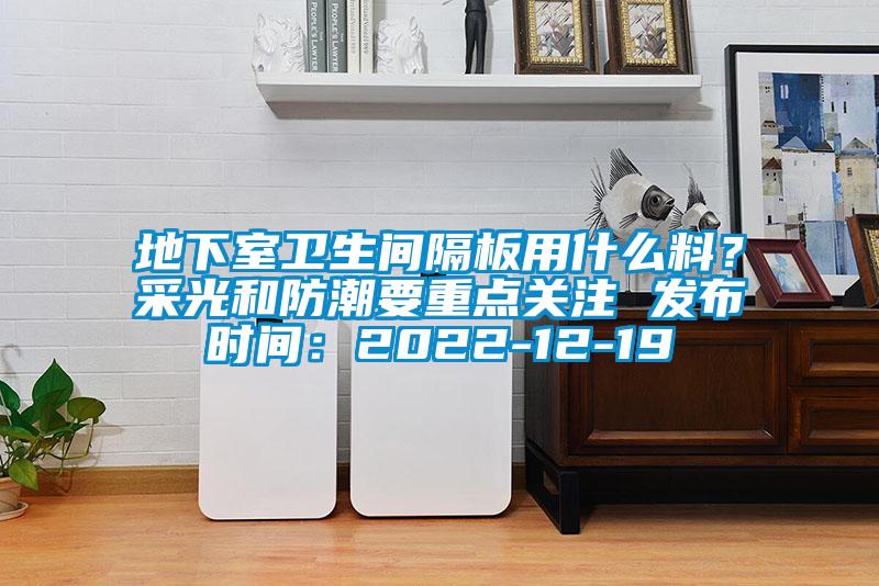 地下室衛生間隔板用什么料？采光和防潮要重點關注 發布時間：2022-12-19