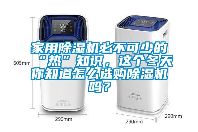 家用除濕機必不可少的“熱”知識，這個冬天你知道怎么選購除濕機嗎？