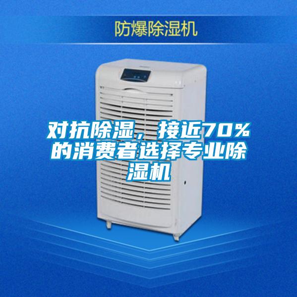 對抗除濕，接近70%的消費者選擇專業(yè)除濕機