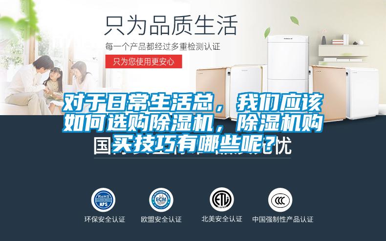 對于日常生活總，我們應(yīng)該如何選購除濕機(jī)，除濕機(jī)購買技巧有哪些呢？