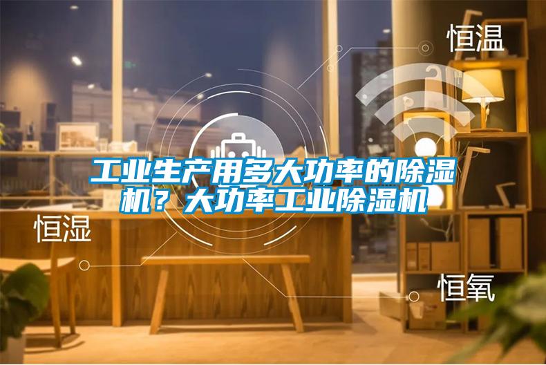 工業生產用多大功率的除濕機？大功率工業除濕機