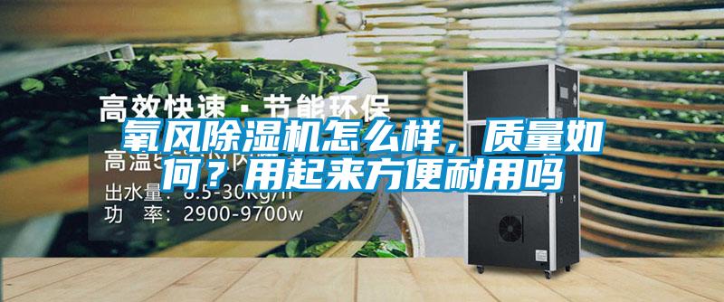 氧風(fēng)除濕機(jī)怎么樣，質(zhì)量如何？用起來(lái)方便耐用嗎