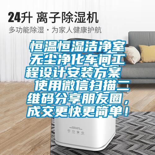 恒溫恒濕潔凈室無(wú)塵凈化車(chē)間工程設(shè)計(jì)安裝方案 使用微信掃描二維碼分享朋友圈,成交更快更簡(jiǎn)單!