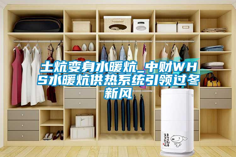 土炕變身水暖炕_中財WHS水暖炕供熱系統(tǒng)引領過冬新風