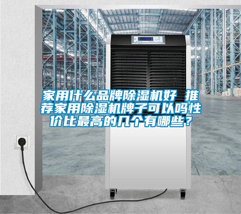 家用什么品牌除濕機好 推薦家用除濕機牌子可以嗎性價比最高的幾個有哪些？