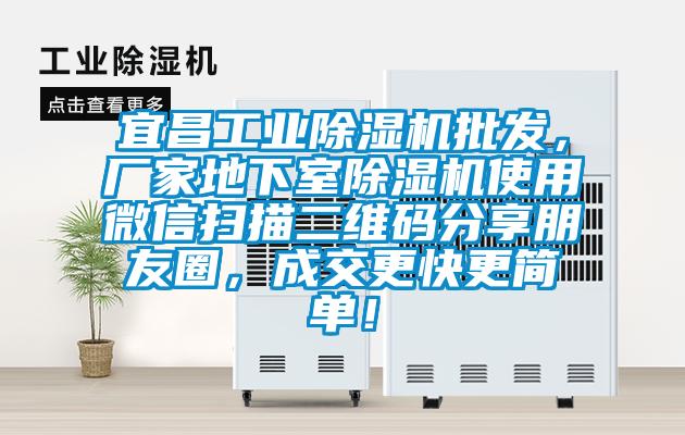 宜昌工業除濕機批發，廠家地下室除濕機使用微信掃描二維碼分享朋友圈，成交更快更簡單！