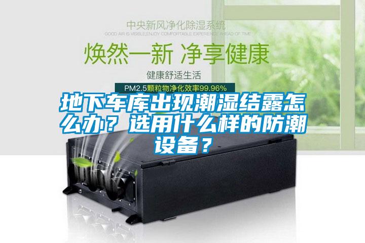 地下車庫(kù)出現(xiàn)潮濕結(jié)露怎么辦？選用什么樣的防潮設(shè)備？