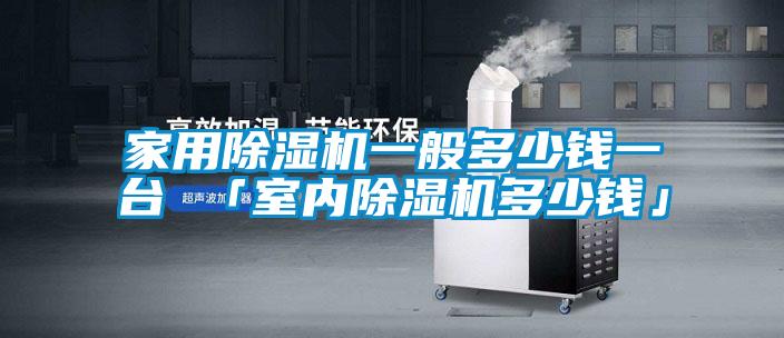 家用除濕機(jī)一般多少錢(qián)一臺(tái) 「室內(nèi)除濕機(jī)多少錢(qián)」