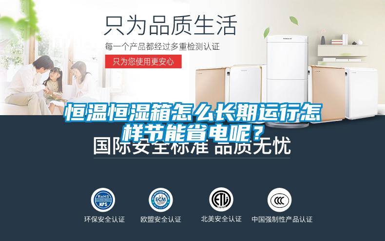 恒溫恒濕箱怎么長期運行怎樣節(jié)能省電呢？