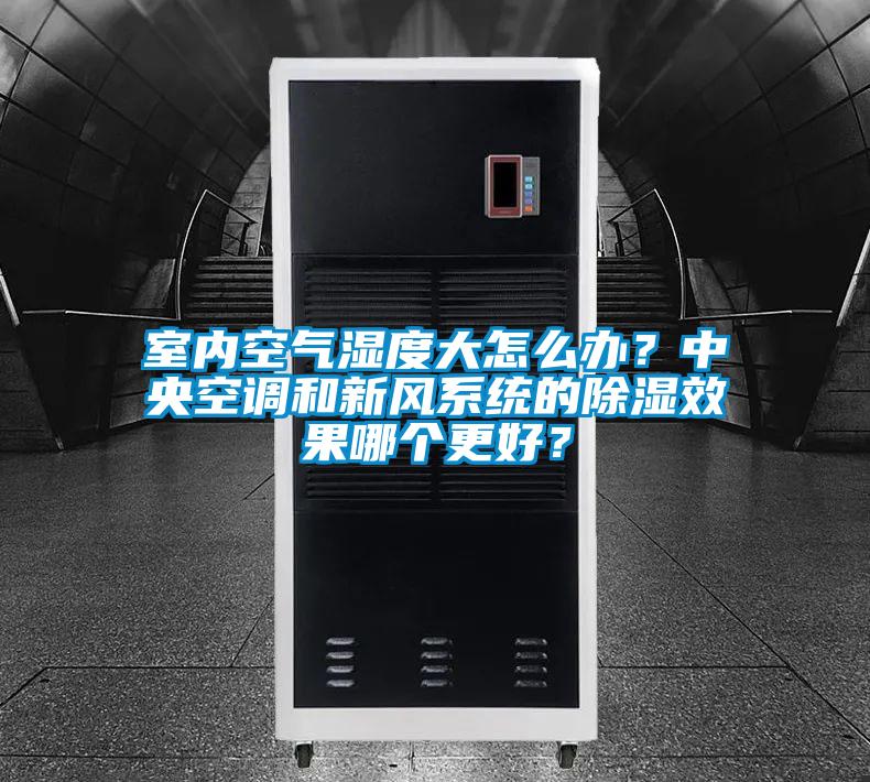 室內空氣濕度大怎么辦？中央空調和新風系統的除濕效果哪個更好？