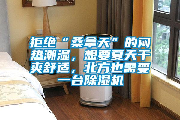 拒絕“桑拿天”的悶熱潮濕，想要夏天干爽舒適，北方也需要一臺除濕機