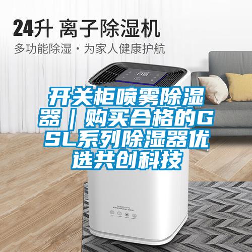 開(kāi)關(guān)柜噴霧除濕器｜購(gòu)買合格的GSL系列除濕器優(yōu)選共創(chuàng)科技