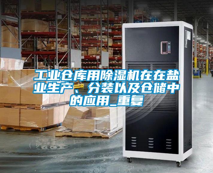 工業(yè)倉(cāng)庫(kù)用除濕機(jī)在在鹽業(yè)生產(chǎn)、分裝以及倉(cāng)儲(chǔ)中的應(yīng)用_重復(fù)