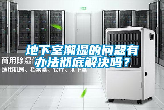 地下室潮濕的問(wèn)題有辦法徹底解決嗎？