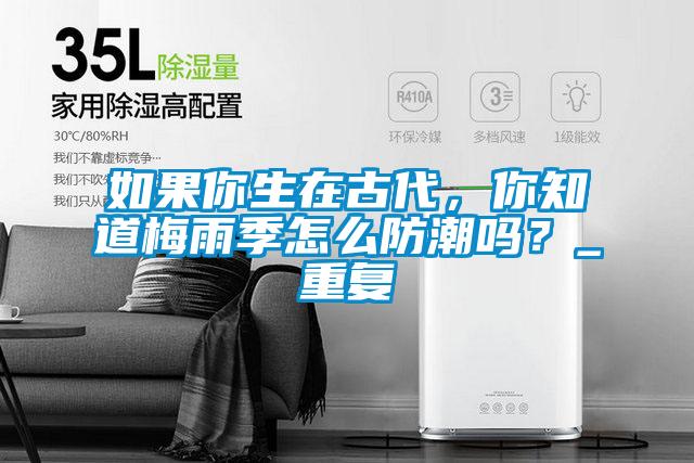 如果你生在古代，你知道梅雨季怎么防潮嗎？_重復