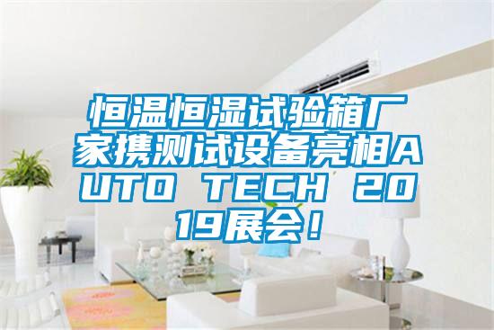 恒溫恒濕試驗箱廠家攜測試設備亮相AUTO TECH 2019展會！