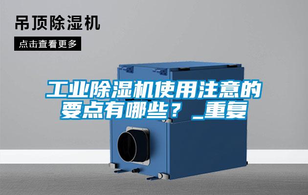 工業(yè)除濕機(jī)使用注意的要點(diǎn)有哪些？_重復(fù)
