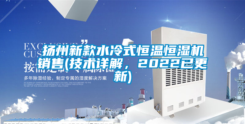 揚州新款水冷式恒溫恒濕機銷售(技術(shù)詳解，2022已更新)