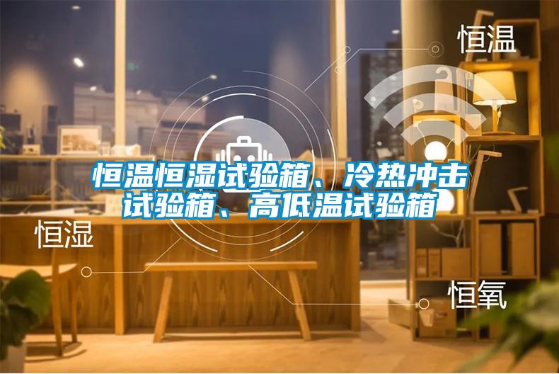恒溫恒濕試驗(yàn)箱、冷熱沖擊試驗(yàn)箱、高低溫試驗(yàn)箱