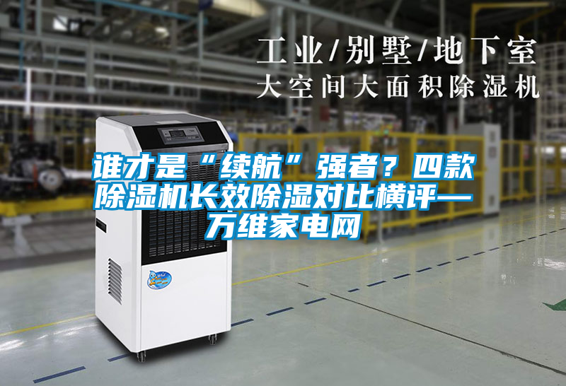 誰才是“續航”強者？四款除濕機長效除濕對比橫評—萬維家電網