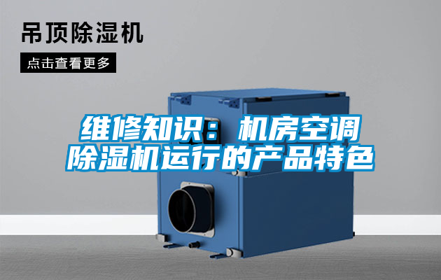 維修知識：機(jī)房空調(diào)除濕機(jī)運(yùn)行的產(chǎn)品特色