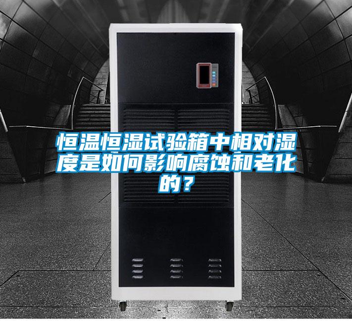 恒溫恒濕試驗(yàn)箱中相對(duì)濕度是如何影響腐蝕和老化的?