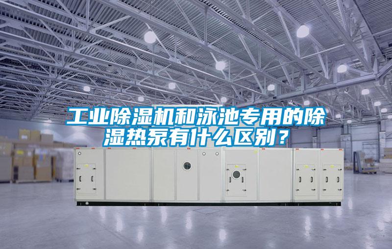 工業除濕機和泳池專用的除濕熱泵有什么區別？