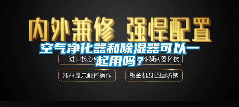 空氣凈化器和除濕器可以一起用嗎？