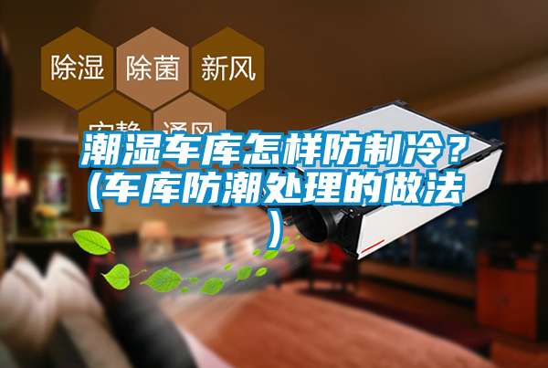 潮濕車庫(kù)怎樣防制冷？(車庫(kù)防潮處理的做法)