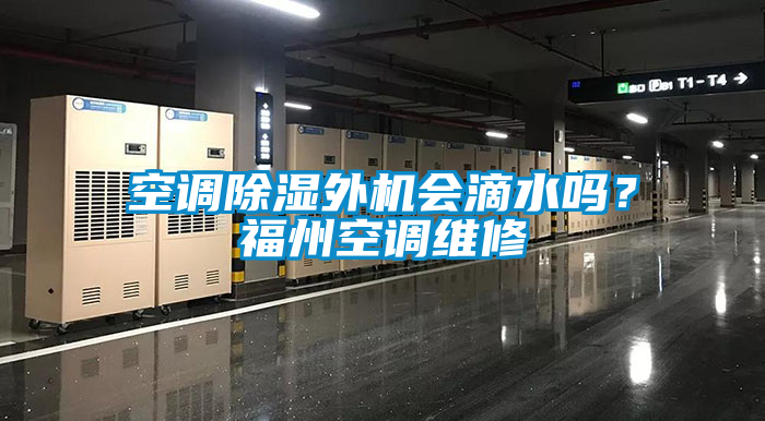 空調除濕外機會滴水嗎?福州空調維修