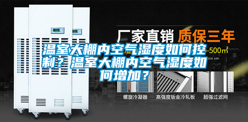 溫室大棚內空氣濕度如何控制？溫室大棚內空氣濕度如何增加？