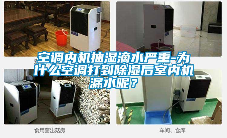 空調(diào)內(nèi)機抽濕滴水嚴重-為什么空調(diào)打到除濕后室內(nèi)機漏水呢？