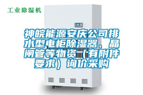 神皖能源安慶公司排水型電柜除濕器、晶閘管等物資(有附件要求)詢價采購