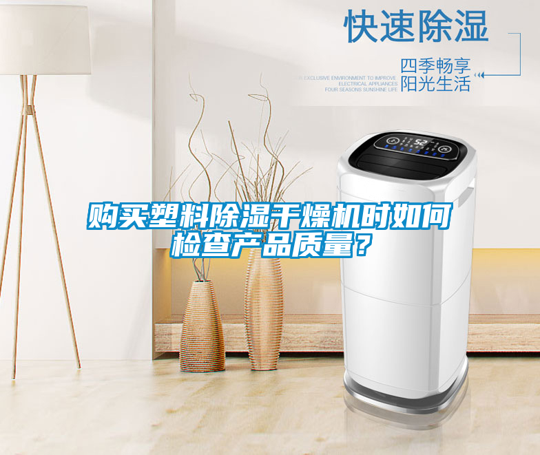 購(gòu)買(mǎi)塑料除濕干燥機(jī)時(shí)如何檢查產(chǎn)品質(zhì)量？
