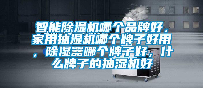 智能除濕機哪個品牌好，家用抽濕機哪個牌子好用，除濕器哪個牌子好，什么牌子的抽濕機好