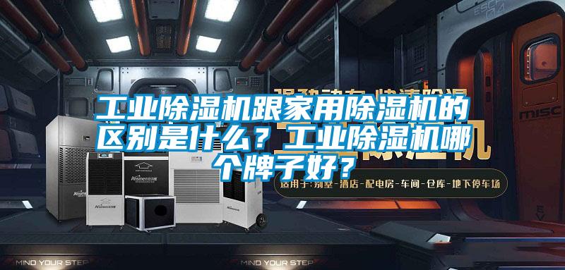 工業(yè)除濕機跟家用除濕機的區(qū)別是什么？工業(yè)除濕機哪個牌子好？