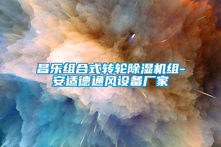 昌樂(lè)組合式轉(zhuǎn)輪除濕機(jī)組-安適德通風(fēng)設(shè)備廠家