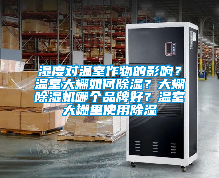 濕度對溫室作物的影響？溫室大棚如何除濕？大棚除濕機哪個品牌好？溫室大棚里使用除濕