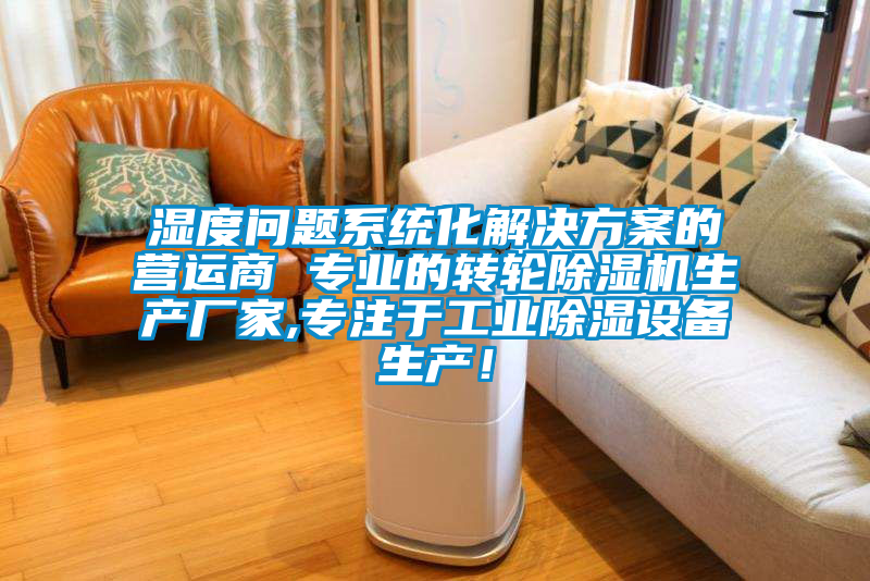 濕度問題系統化解決方案的營運商 專業的轉輪除濕機生產廠家,專注于工業除濕設備生產！