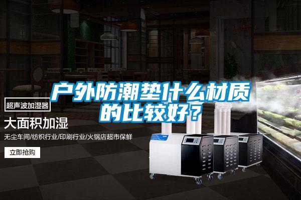 戶(hù)外防潮墊什么材質(zhì)的比較好？