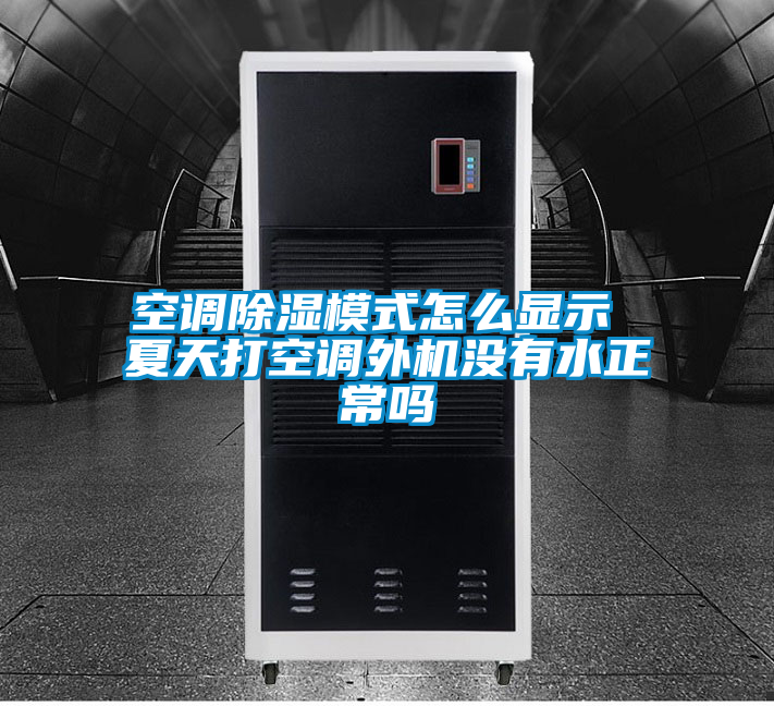 空調(diào)除濕模式怎么顯示 夏天打空調(diào)外機(jī)沒有水正常嗎