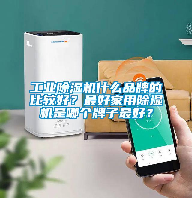 工業除濕機什么品牌的比較好？最好家用除濕機是哪個牌子最好？